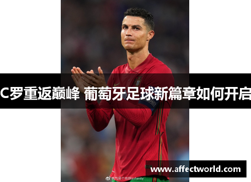 C罗重返巅峰 葡萄牙足球新篇章如何开启 C罗重返巅峰 葡萄牙足球新篇章如何开启