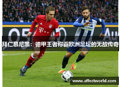 拜仁慕尼黑:德甲王者称霸欧洲足坛的无敌传奇 拜仁慕尼黑:德甲王者称霸欧洲足坛的无敌传奇